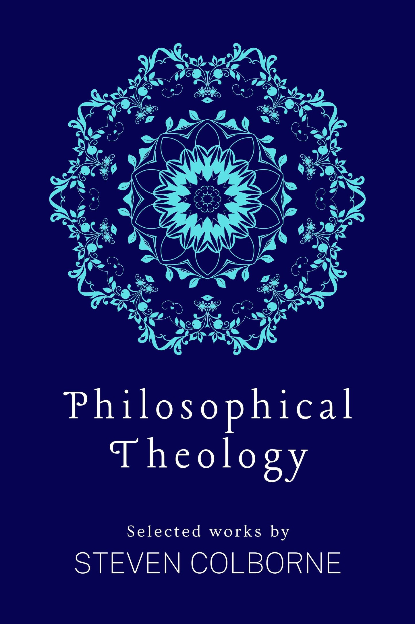 Philosophical Theology: Selected Works by Steven Colborne (eBook)